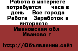 Работа в интернете,потребуется 2-3 часа в день! - Все города Работа » Заработок в интернете   . Ивановская обл.,Иваново г.